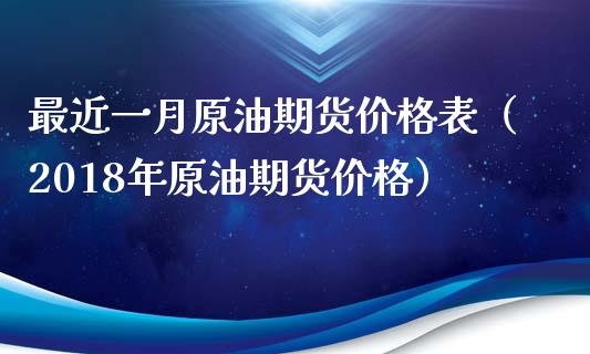 最近一月原油期货价格表（2018年原油期货价格）_https://www.kuaijiepai.net_国际期货_第1张