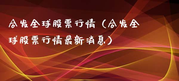 合发全球股票行情（合发全球股票行情最新消息）_https://www.kuaijiepai.net_股票理论_第1张