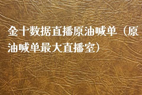 金十数据直播原油喊单（原油喊单最大直播室）_https://www.kuaijiepai.net_期货在线_第1张