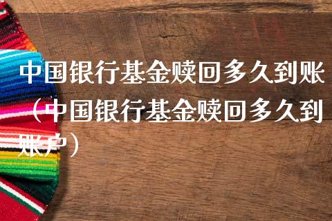 中国银行基金赎回多久到账（中国银行基金赎回多久到账户）_https://www.kuaijiepai.net_期货理财_第1张