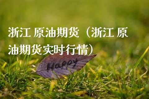 浙江 原油期货（浙江 原油期货实时行情）_https://www.kuaijiepai.net_国际期货_第1张