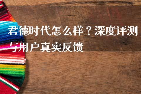 君德时代怎么样？深度评测与用户真实反馈_https://www.kuaijiepai.net_期货在线_第1张