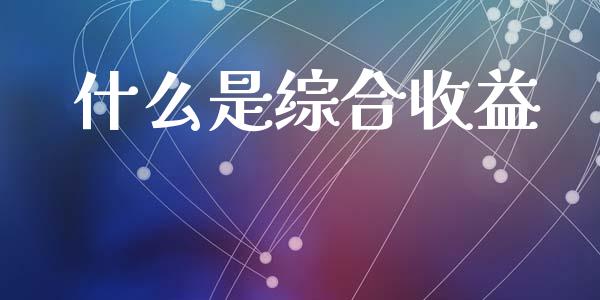 什么是综合收益_https://www.kuaijiepai.net_期货在线_第1张
