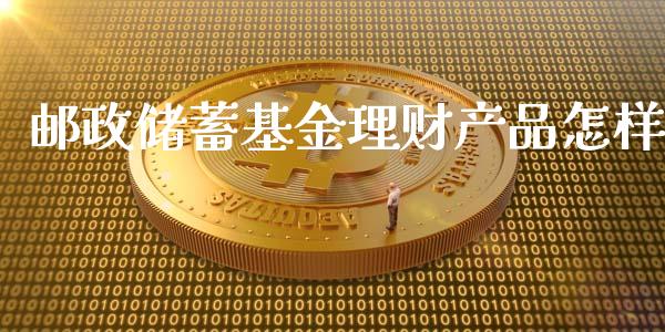 邮政储蓄基金理财产品怎样_https://www.kuaijiepai.net_期货理财_第1张