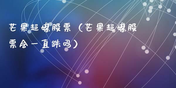 芒果超媒股票（芒果超媒股票会一直跌吗）_https://www.kuaijiepai.net_新股新闻_第1张