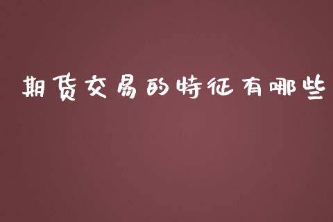 期货交易的特征有哪些_https://www.kuaijiepai.net_国际期货_第1张