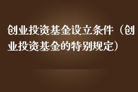 创业投资基金设立条件（创业投资基金的特别规定）_https://www.kuaijiepai.net_期货理财_第1张