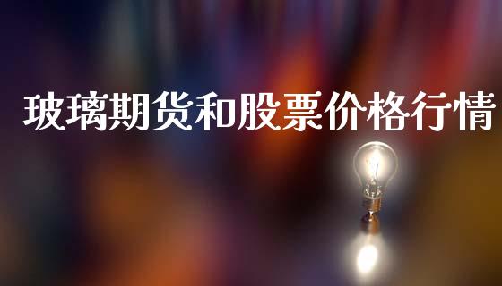 玻璃期货和股票价格行情_https://www.kuaijiepai.net_期货资讯_第1张