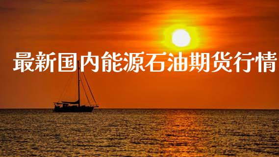 最新国内能源石油期货行情_https://www.kuaijiepai.net_国际期货_第1张