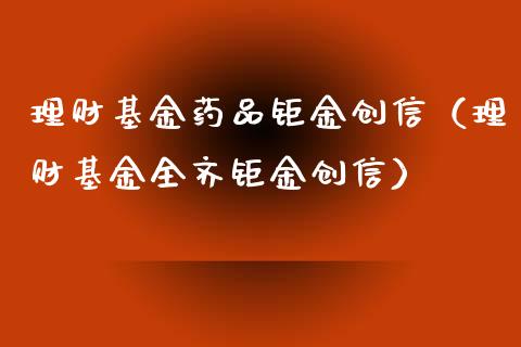 理财基金药品钜金创信（理财基金全齐钜金创信）_https://www.kuaijiepai.net_投资理财_第1张