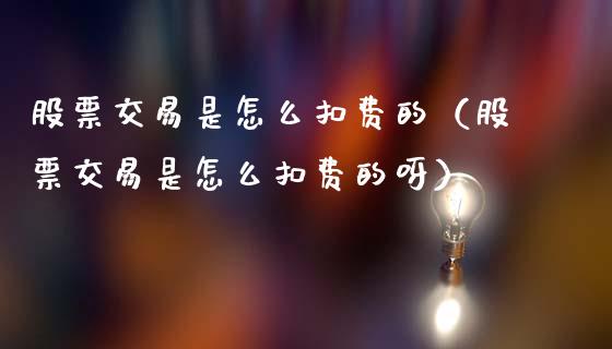 股票交易是怎么扣费的（股票交易是怎么扣费的呀）_https://www.kuaijiepai.net_新股新闻_第1张