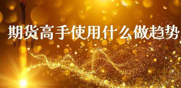 期货高手使用什么做趋势_https://www.kuaijiepai.net_投资理财_第1张