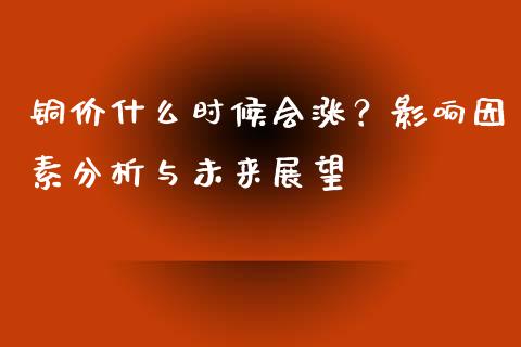 铜价什么时候会涨？影响因素分析与未来展望_https://www.kuaijiepai.net_期货资讯_第1张