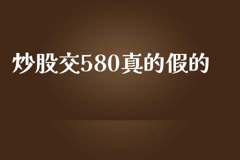 炒股交580真的假的_https://www.kuaijiepai.net_期货在线_第1张
