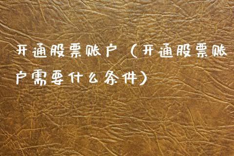 开通股票账户（开通股票账户需要什么条件）_https://www.kuaijiepai.net_新股新闻_第1张