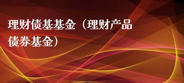 理财债基基金（理财产品 债券基金）_https://www.kuaijiepai.net_投资理财_第1张