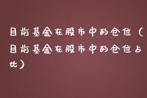 目前基金在股市中的仓位（目前基金在股市中的仓位占比）_https://www.kuaijiepai.net_期货理财_第1张