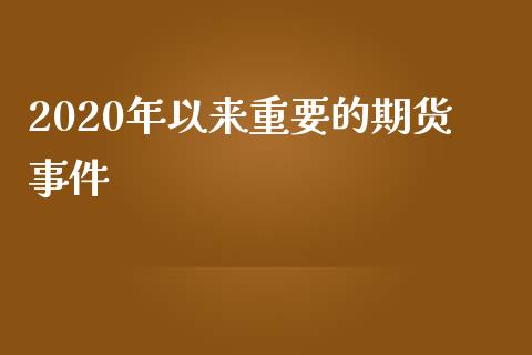 2020年以来重要的期货事件_https://www.kuaijiepai.net_国际期货_第1张