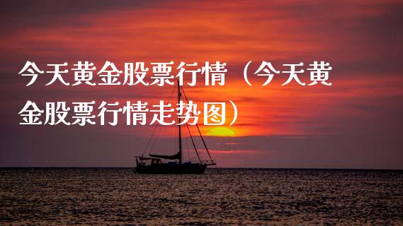 今天黄金股票行情（今天黄金股票行情走势图）_https://www.kuaijiepai.net_国际股建_第1张