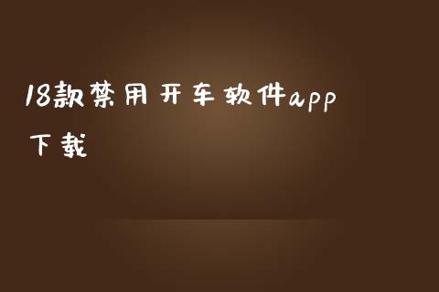 18款禁用开车软件app下载_https://www.kuaijiepai.net_期货在线_第1张