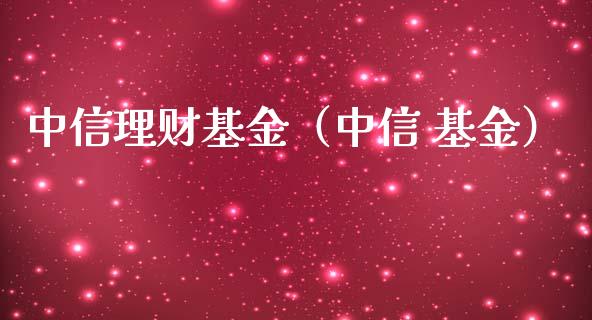 中信理财基金（中信 基金）_https://www.kuaijiepai.net_期货理财_第1张