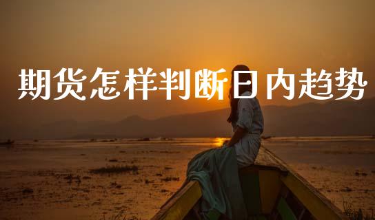 期货怎样判断日内趋势_https://www.kuaijiepai.net_国际期货_第1张