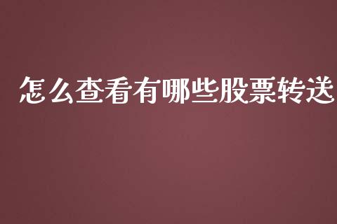怎么查看有哪些股票转送_https://www.kuaijiepai.net_新股新闻_第1张
