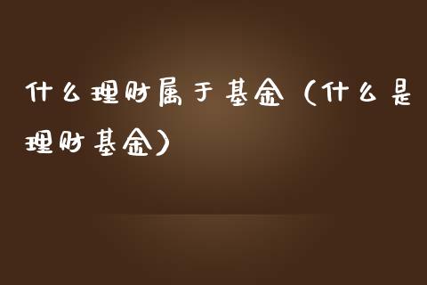 什么理财属于基金（什么是理财基金）_https://www.kuaijiepai.net_投资理财_第1张