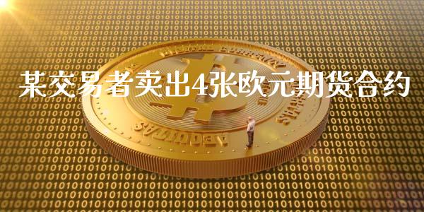 某交易者卖出4张欧元期货合约_https://www.kuaijiepai.net_国际期货_第1张