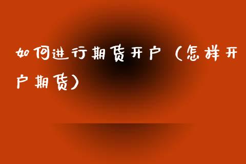 如何进行期货开户（怎样开户期货）_https://www.kuaijiepai.net_国际期货_第1张