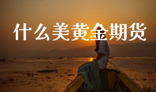什么美黄金期货_https://www.kuaijiepai.net_国际期货_第1张