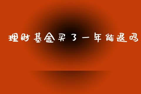 理财基金买了一年能退吗_https://www.kuaijiepai.net_期货理财_第1张