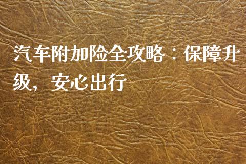 汽车附加险全攻略：保障升级，安心出行_https://www.kuaijiepai.net_国际股建_第1张