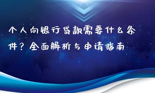 个人向银行贷款需要什么条件?全面解析与申请指南_期货在线_第1张_快捷排财经网 个人向银行贷款需要什么条件?全面解析与申请指南_https://www.kuaijiepai.net_期货在线_第1张