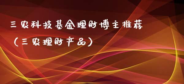 三农科技基金理财博主推荐（三农理财产品）_https://www.kuaijiepai.net_期货理财_第1张