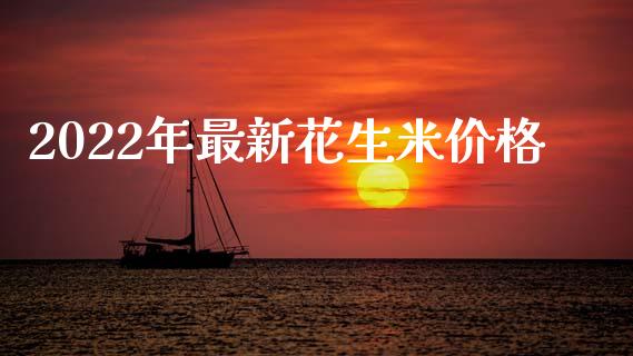 2022年最新花生米价格_https://www.kuaijiepai.net_期货资讯_第1张