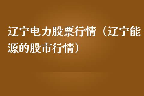 辽宁电力股票行情（辽宁能源的股市行情）_https://www.kuaijiepai.net_国际股建_第1张