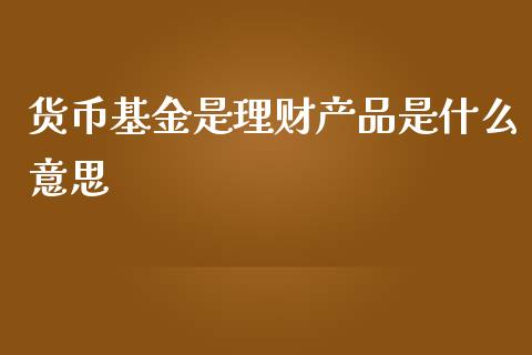货币基金是理财产品是什么意思_https://www.kuaijiepai.net_期货理财_第1张