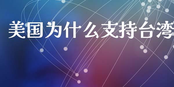 美国为什么支持台湾_https://www.kuaijiepai.net_期货在线_第1张