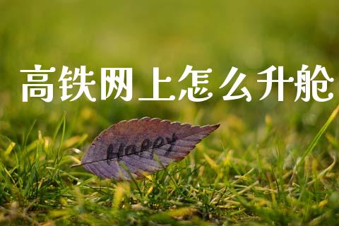 高铁网上怎么升舱_https://www.kuaijiepai.net_国际期货_第1张