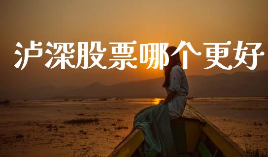 泸深股票哪个更好_https://www.kuaijiepai.net_期货资讯_第1张