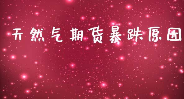 天然气期货暴跌原因_https://www.kuaijiepai.net_国际期货_第1张
