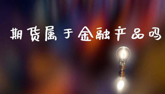 期货属于金融产品吗_https://www.kuaijiepai.net_期货资讯_第1张
