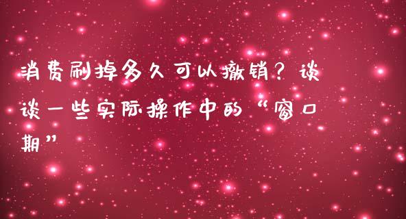 消费刷掉多久可以撤销？谈谈一些实际操作中的“窗口期”_https://www.kuaijiepai.net_期货在线_第1张