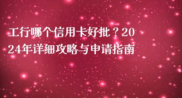 工行哪个信用卡好批？2024年详细攻略与申请指南_https://www.kuaijiepai.net_投资理财_第1张