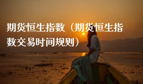 期货恒生指数（期货恒生指数交易时间规则）_https://www.kuaijiepai.net_期货资讯_第1张