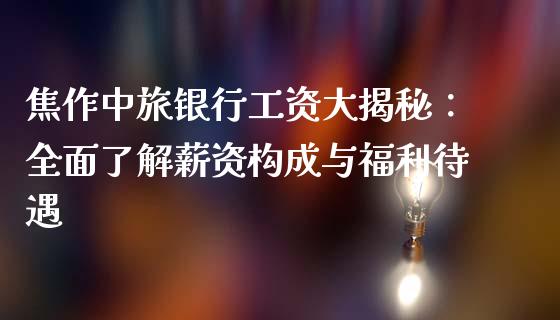 焦作中旅银行工资大揭秘：全面了解薪资构成与福利待遇_https://www.kuaijiepai.net_投资理财_第1张