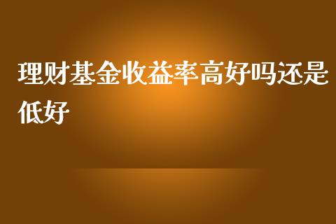 理财基金收益率高好吗还是低好_https://www.kuaijiepai.net_期货理财_第1张