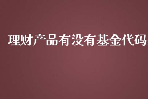 理财产品有没有基金代码_https://www.kuaijiepai.net_期货理财_第1张