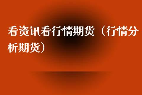 看资讯看行情期货（行情分析期货）_https://www.kuaijiepai.net_期货理财_第1张
